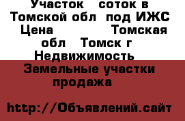 Участок 8 соток в Томской обл. под ИЖС › Цена ­ 62 000 - Томская обл., Томск г. Недвижимость » Земельные участки продажа   